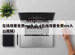 在线观看免费mv入口（在线观看免费mv入口视频）