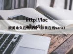欧美永久在线观看（欧美在线vans）
