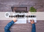 今日吃瓜在线看（吃瓜最新）